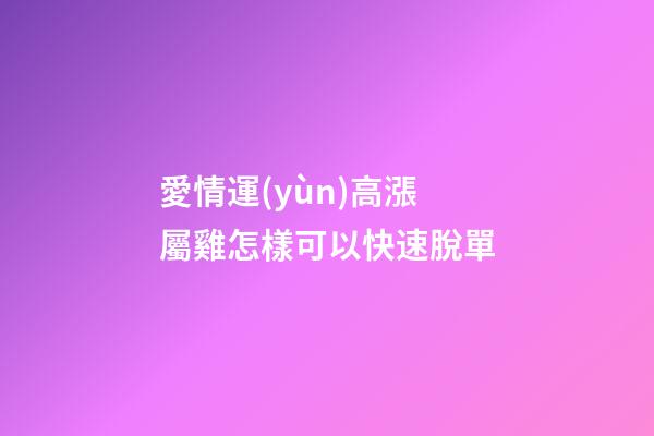愛情運(yùn)高漲 屬雞怎樣可以快速脫單